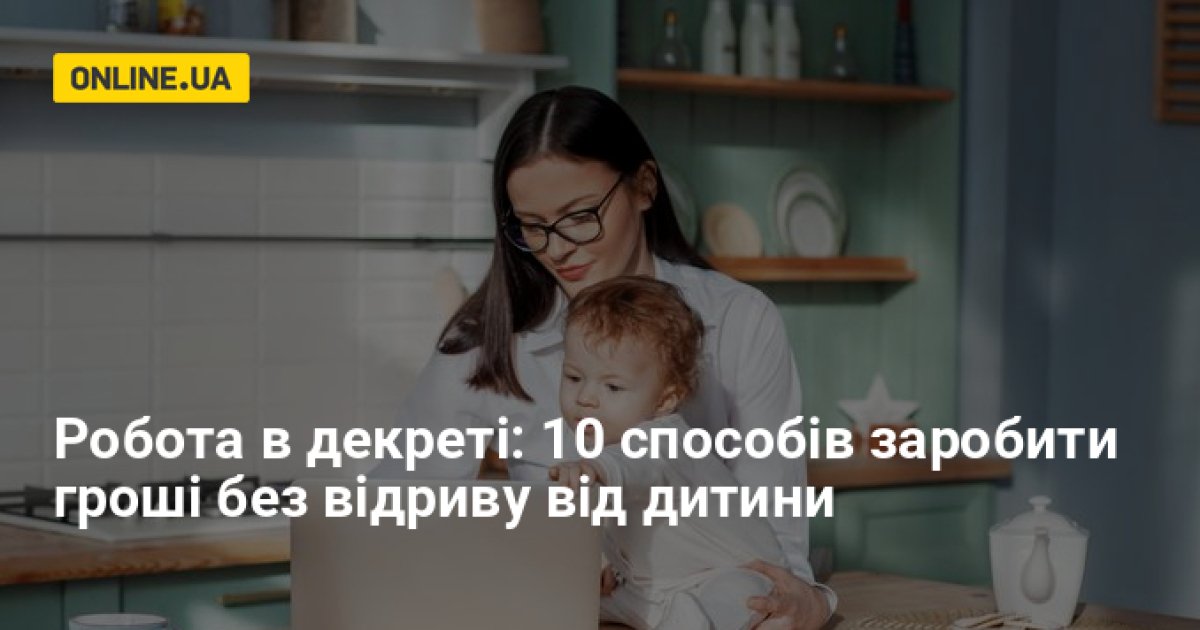 Работа в декрете - как маме заработать деньги, 10 прибыльных идей